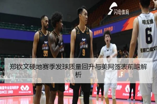 郑钦文硬地赛季发球质量回升与美网签表前瞻解析